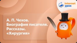 Литература 5 класс. А. П. Чехов. Биография писателя. Рассказы. «Хирургия»