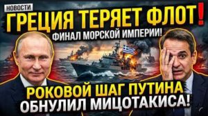 ГРЕЦИЯ ТЕРЯЕТ ФЛОТ! Роковой шаг Путина обнулил морскую империю Кириакоса Мицотакиса