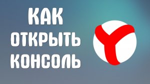 Как открыть консоль в яндекс браузере