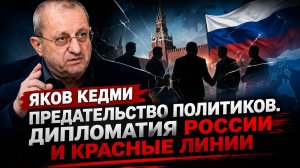 Яков КЕДМИ - Предательство политиков. Дипломатия РОССИИ и красные линии