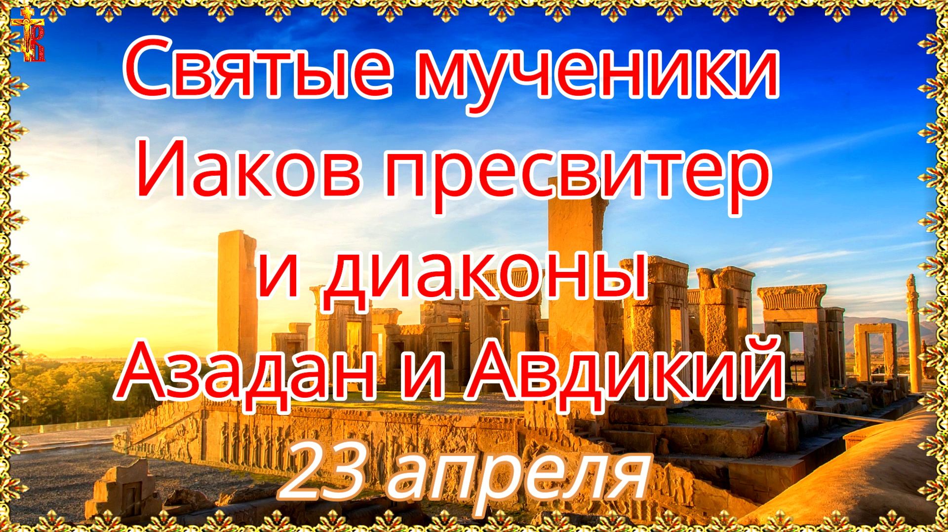 Святые мученики Иаков пресвитер и диаконы Азадан и Авдикий 23 апреля