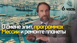 О смене элит, программах Мессии и ремонте планеты, 6 ч (15.02.2026)