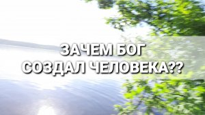 Зачем Бог создал человека?? Видео.