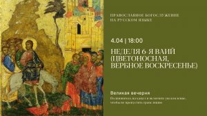 Великая Вечерня на русском языке. Неделя 6-я ВАИЙ (цветоносная, Вербное воскресенье). 4 апреля 2026