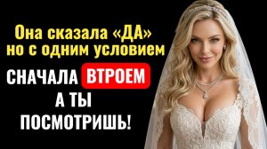 Она сказала «ДА» на свадьбу.  Но с одним условием: СНАЧАЛА В ТРОЕМ… А ТЫ ПОСМОТРИШЬ! 😱