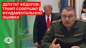 Трамп совершил фундаментальную ошибку — депутат Фёдоров