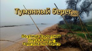 Туманный Берег... Спуск к морю по улице Курортной. Прогулка по берегу.