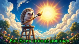 Как Ёжик солнце рисовал / О дружбе / О доброте / Сказки для детей / Сборник сказок / Детям на ночь