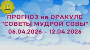 БЛИЗНЕЦЫ: "6 СОБЫТИЙ НЕДЕЛИ с 06.04.2026 по 12.04.2026" (Оракул "СОВЕТЫ МУДРОЙ СОВЫ")!!!