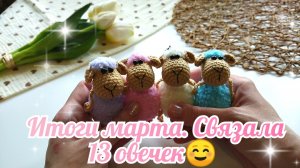 Итоги марта. Связала 13 овечек и не только ☺