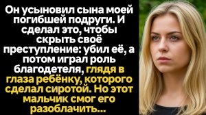 ИСТОРИИ ИЗ ЖИЗНИ/Муж моей погибшей подруги усыновил её сына и пытался замести следы