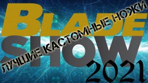 Лучшие КАСТОМНЫЕ ножи выставки Blade Show 2021