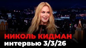 Николь Кидман, перевод интервью от 3 мар. 2026 г.