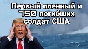 ПЕРВЫЙ ПЛЕННЫЙ И 750 ПОГИБШИХ СОЛДАТ США