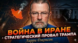 🎯 Ларри Джонсон | Война с Ираном - стратегическая катастрофа Трампа