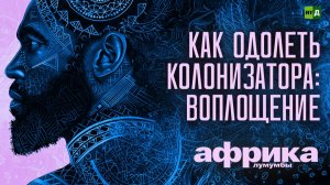 Африка Лумумбы. Как одолеть колонизатора: Воплощение