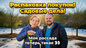 Распаковка покупок! Моя рассада теперь такая! Садовые дела.