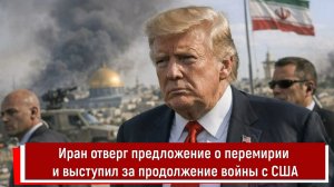 Иран отверг предложение о перемирии и выступил за продолжение войны с США