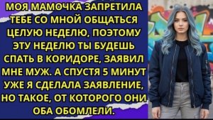 Моя мамочка запретила тебе со мной общаться целую неделю, поэтому эту неделю ты будешь спать!