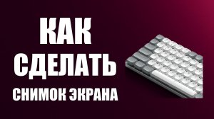 Как сделать снимок экрана на клавиатуре