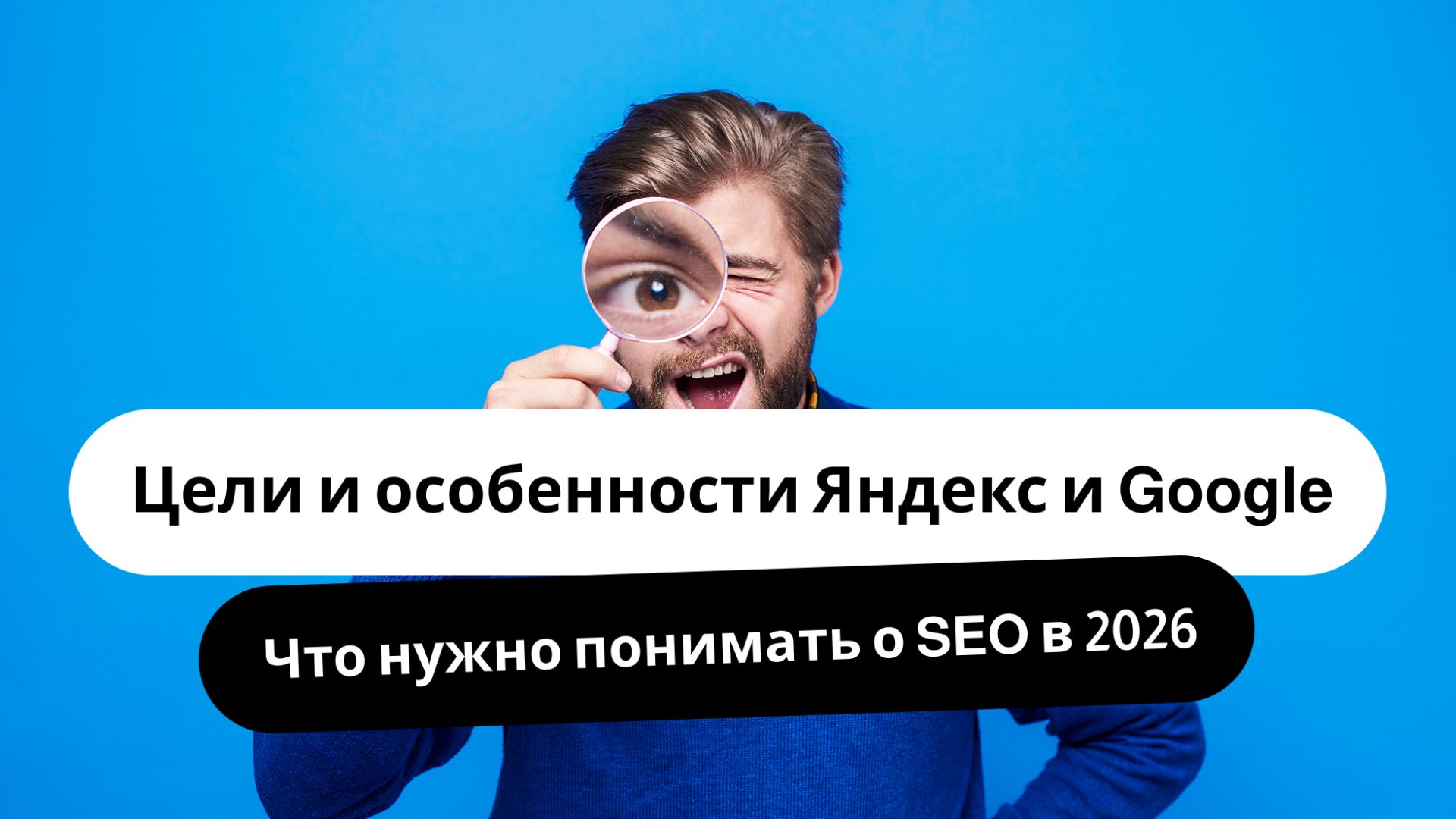 Цели и особенности Яндекс и Google. Что нужно понимать о SEO в 2026