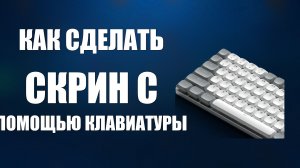 Как сделать скрин с помощью клавиатуры