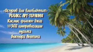 МУЗЫКА РЕЛАКС АРТ-ТЕРАПИЯ «Остров для влюблённых»№302 ИМПРОВИЗАЦИЯ композитор Виктор Анохин #newjazz