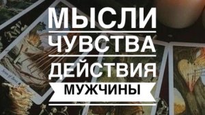 ТАРО РАСКЛАД. МЫСЛИ, ЧУВСТВА, ДЕЙСТВИЯ МУЖЧИНЫ.