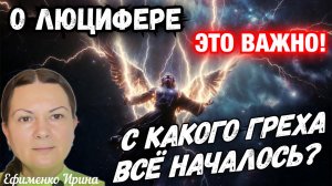 О ЛЮЦИФЕРЕ. ЭТО ВАЖНО ЗНАТЬ! С КАКОГО ГРЕХА ВСЁ НАЧАЛОСЬ?  Ирина Ефименко