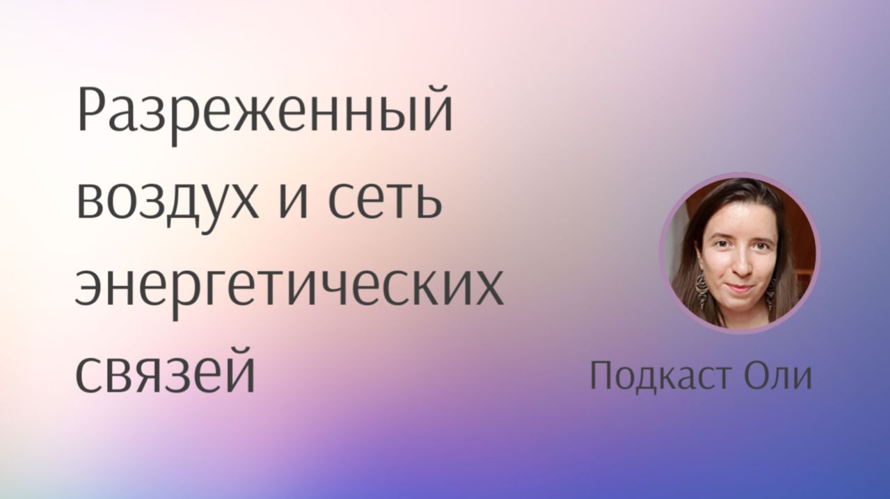 Разреженный воздух и сеть энергетических связей - Подкаст Оли Косоговой