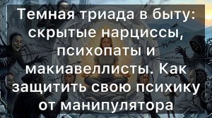 Темная триада в быту: скрытые нарциссы, психопаты и макиавеллисты. Защита психики от манипулятора