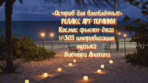 МУЗЫКА РЕЛАКС АРТ-ТЕРАПИЯ «Остров для влюблённых»№303 ИМПРОВИЗАЦИЯ композитор Виктор Анохин #newjazz