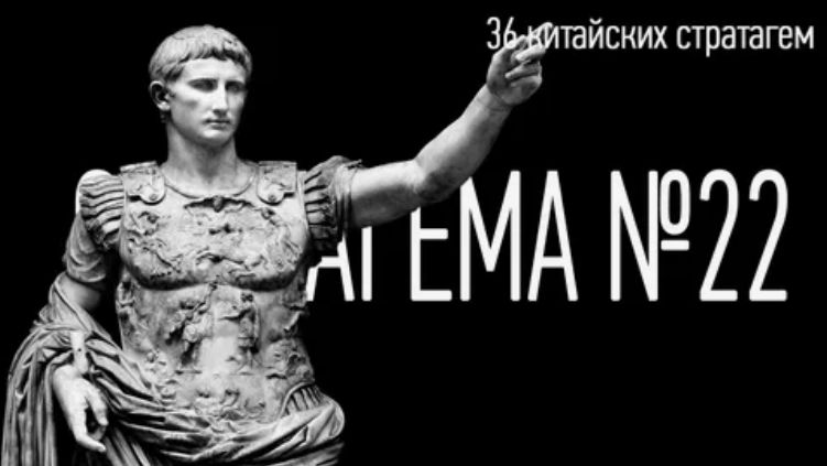 Стратагема №22 (двадцать два) - тридцать шесть (36) китайских стратагем