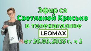 Эфир со Светланой Крисько в телемагазине LEOMAX от 20.03.2026 г. ч 2.