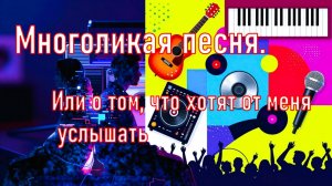 Многоликая песня. Или о том, что хотят от меня  услышать.