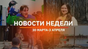 Итоги Новости Уфы и Башкирии | Главное за неделю с 30 марта по 3 апреля