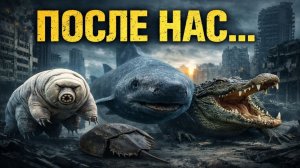 Если люди исчезнут, кто останется 7 существ, которые переживут апокалипсис!