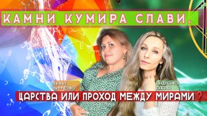 КАМНИ КУМИРА СЛАВИ. ЦАРСТВА ИЛИ ПРОХОД МЕЖДУ МИРАМИ❓