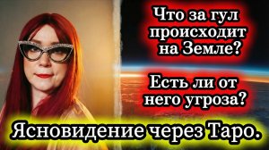 Что за гул происходит на Земле? Есть ли от него угроза? Ясновидение через Таро.