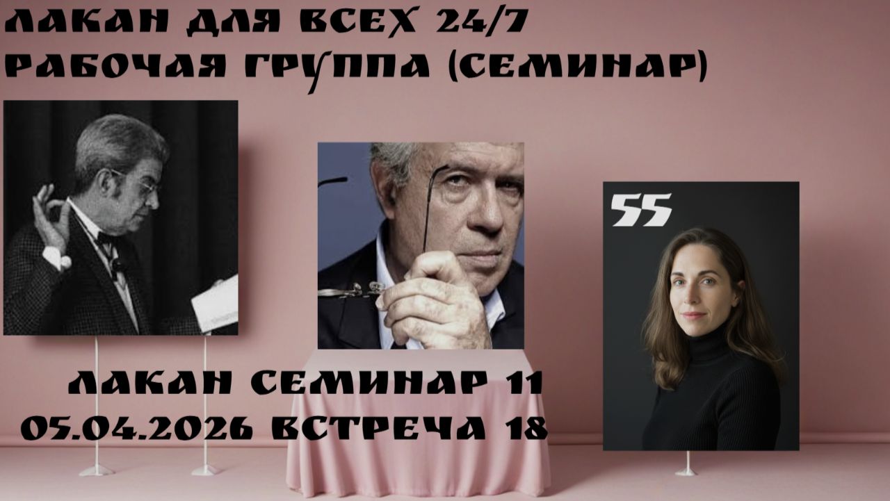 55 встреча Рабочей группы Лакан для всех 24/7 (семинар 11 встреча 18) ведущая Ксения Каган-Левинская
