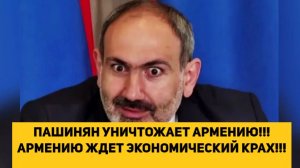 ПАШИНЯН УНИЧТОЖАЕТ АРМЕНИЮ!!! АРМЕНИЮ ЖДЕТ ЭКОНОМИЧЕСКИЙ КРАХ!!!