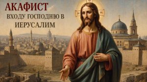 Акафист Входа Господне в Иерусалим 🕌 Хвалебный гимн☦️