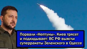 Порвали «Нептуны». Киев трясет и подкидывает; ВС РФ выжгли суперракеты Зеленского в Одессе