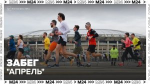 Почти 7 тыс человек приняли участие в забеге "Апрель" в "Лужниках" - Москва 24