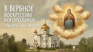 В Вербное Воскресенье Богородица забирает все хвори даже застаревшие
