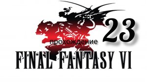 Final Fantasy 6 (VI).(Final Fantasy 3 (III) США).(SNES). Часть № 23. Прохождение. На русском языке.