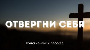 Отвергни себя | Христианский рассказ