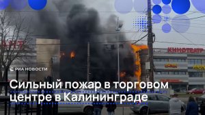 Сильный пожар в ТЦ  в Калининграде