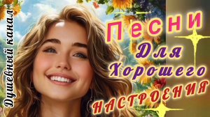 ПЕСНИ ДЛЯ ХОРОШЕГО НАСТРОЕНИЯ