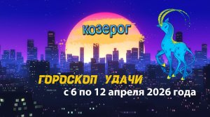 Гороскоп удачи на неделю с 6 по 12 апреля 2026 года. Козерог